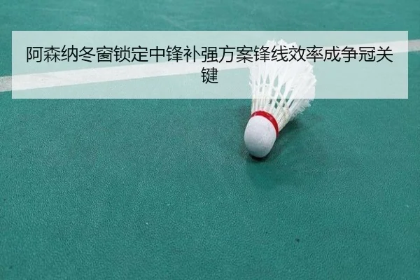 阿森纳冬窗锁定中锋补强方案锋线效率成争冠关键