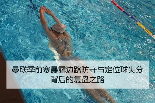 曼联季前赛暴露边路防守与定位球失分背后的复盘之路