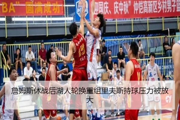 詹姆斯休战后湖人轮换重组里夫斯持球压力被放大