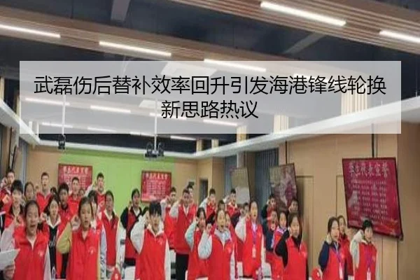 武磊伤后替补效率回升引发海港锋线轮换新思路热议