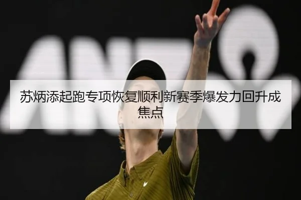 苏炳添起跑专项恢复顺利新赛季爆发力回升成焦点