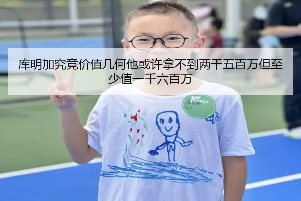 库明加究竟价值几何他或许拿不到两千五百万但至少值一千六百万